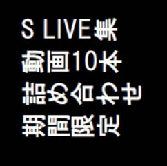 S　LIVE集　動画10本　詰め合わせ　期間限定