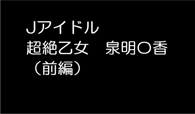 超絶乙女　泉明〇香（前編）